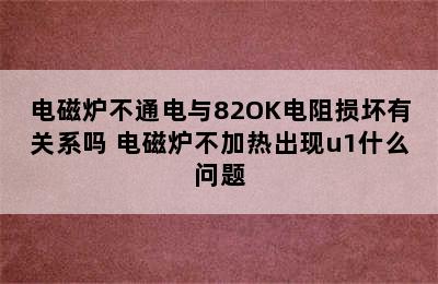 电磁炉不通电与82OK电阻损坏有关系吗 电磁炉不加热出现u1什么问题